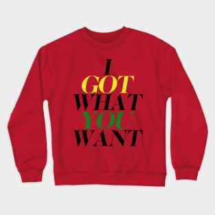 I got what you want Crewneck Sweatshirt